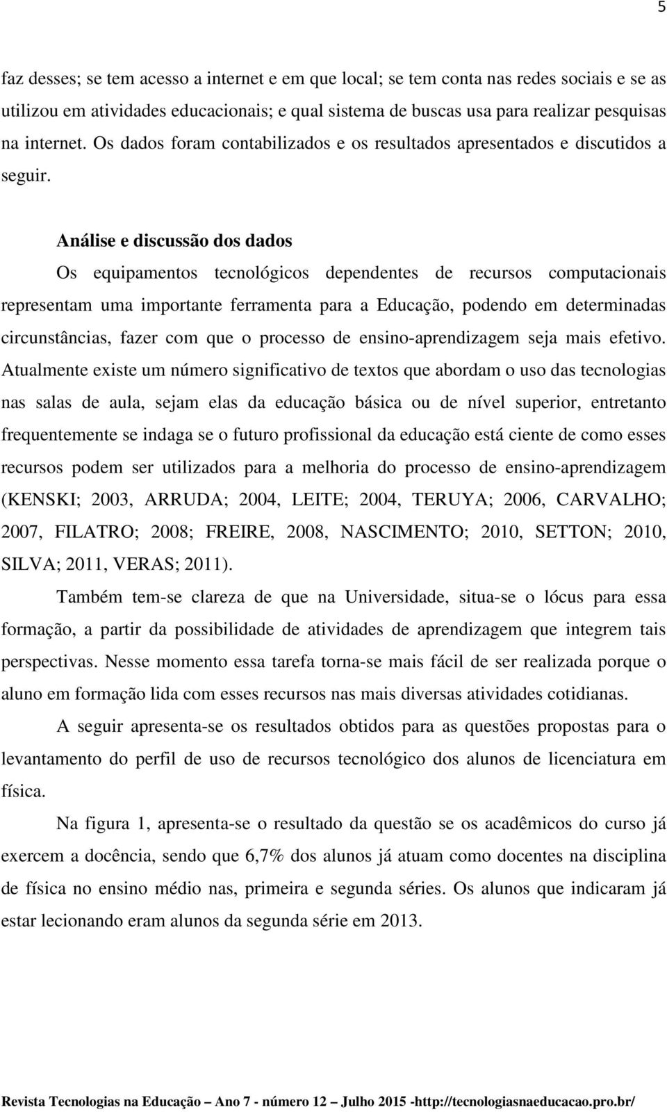 Análise e discussão dos dados Os equipamentos tecnológicos dependentes de recursos computacionais representam uma importante ferramenta para a Educação, podendo em determinadas circunstâncias, fazer