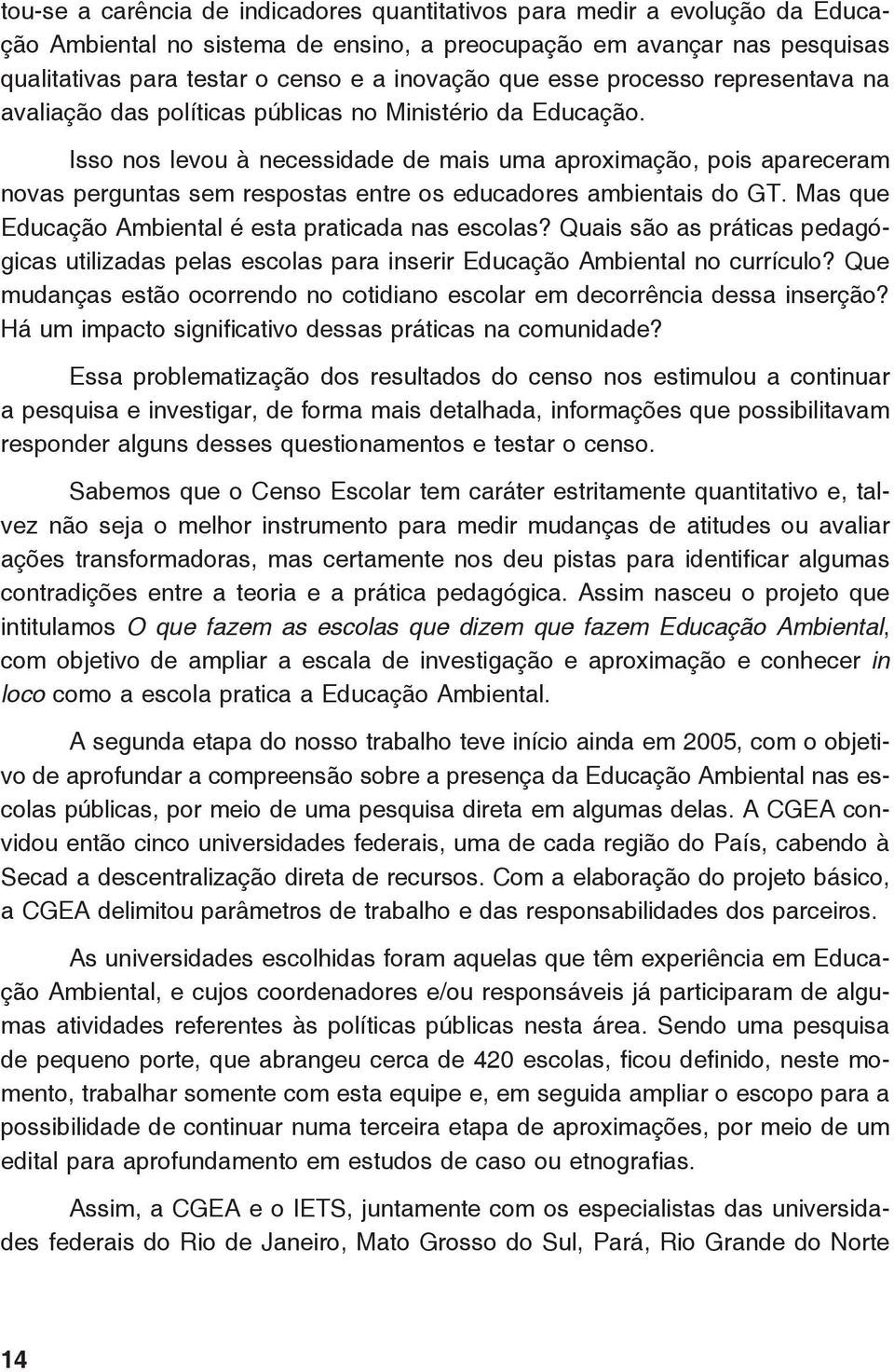 Isso nos levou à necessidade de mais uma aproximação, pois apareceram novas perguntas sem respostas entre os educadores ambientais do GT. Mas que Educação Ambiental é esta praticada nas escolas?