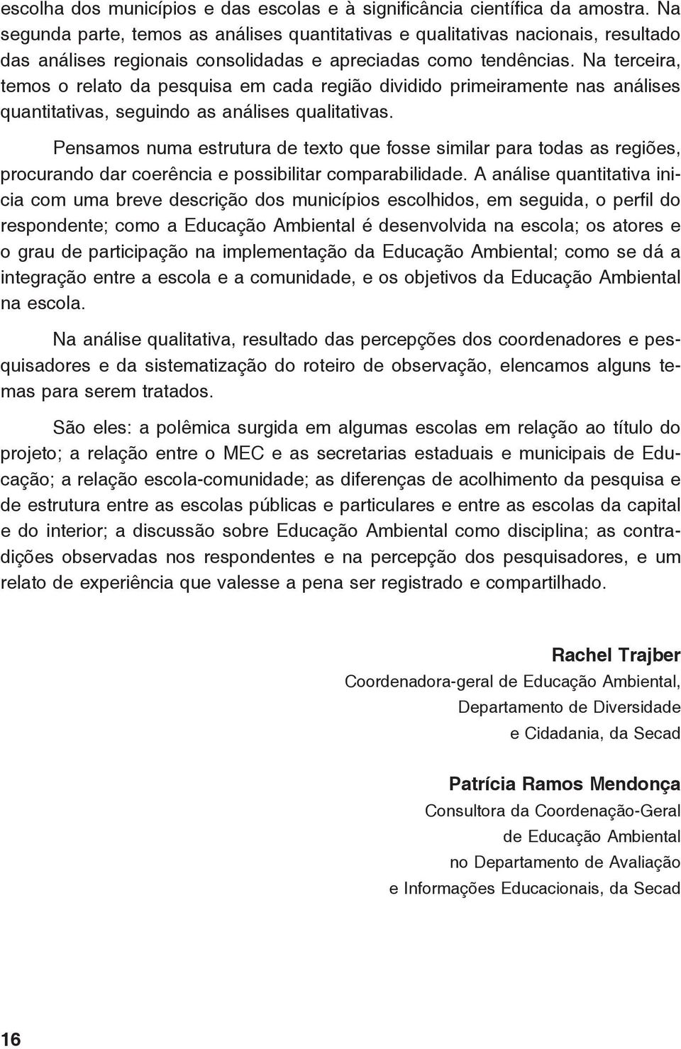 Na terceira, temos o relato da pesquisa em cada região dividido primeiramente nas análises quantitativas, seguindo as análises qualitativas.