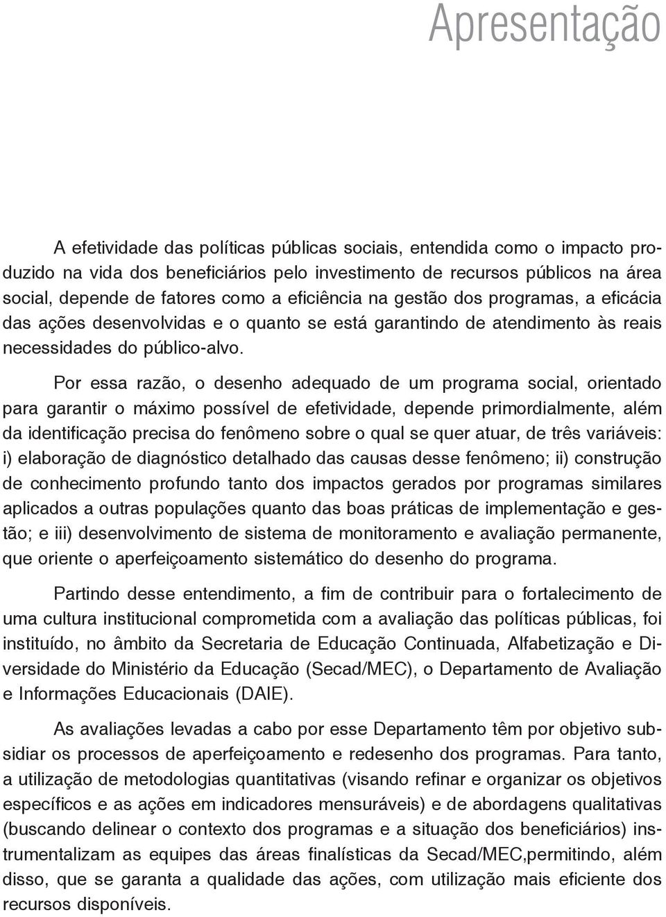 Por essa razão, o desenho adequado de um programa social, orientado para garantir o máximo possível de efetividade, depende primordialmente, além da identificação precisa do fenômeno sobre o qual se