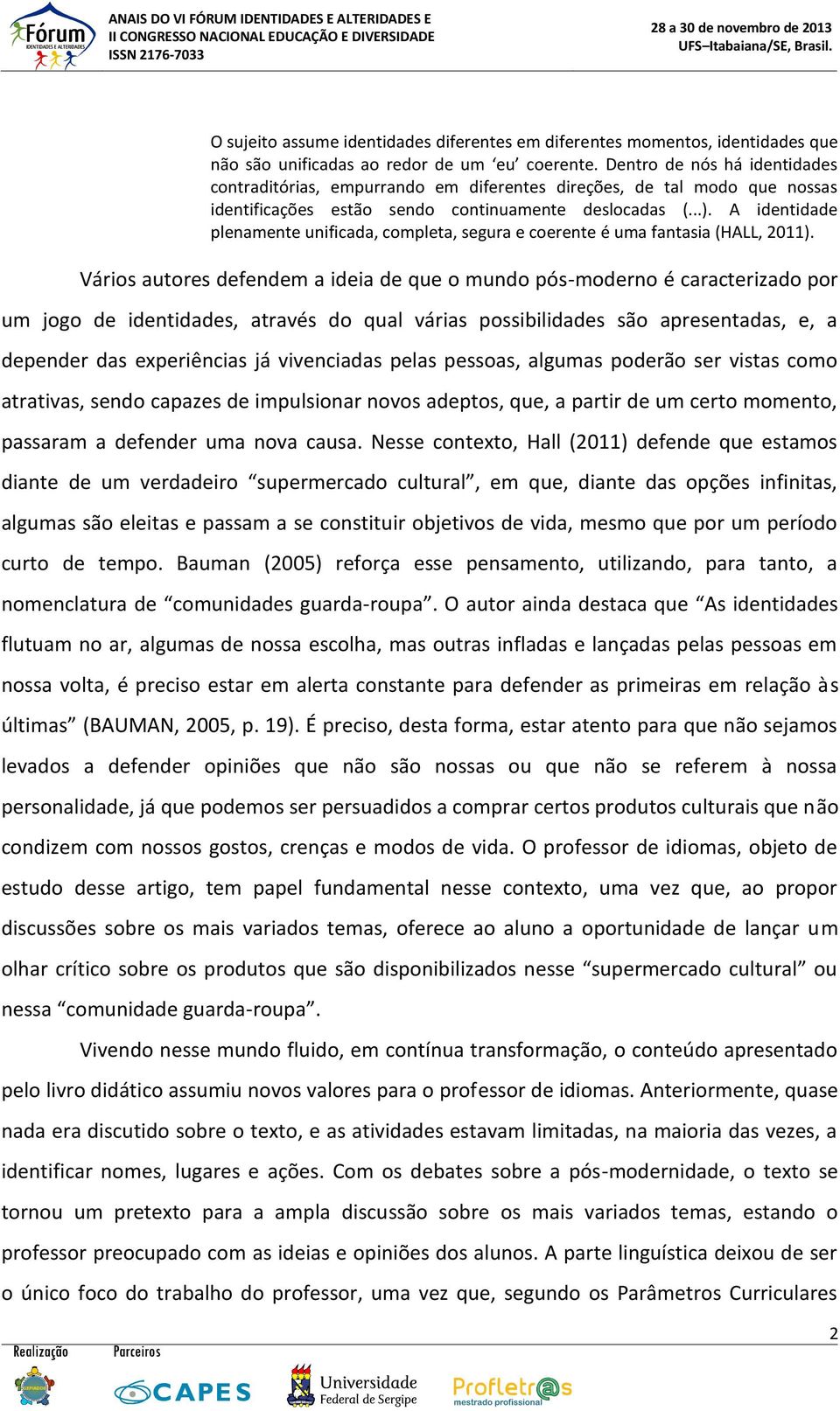 A identidade plenamente unificada, completa, segura e coerente é uma fantasia (HALL, 2011).