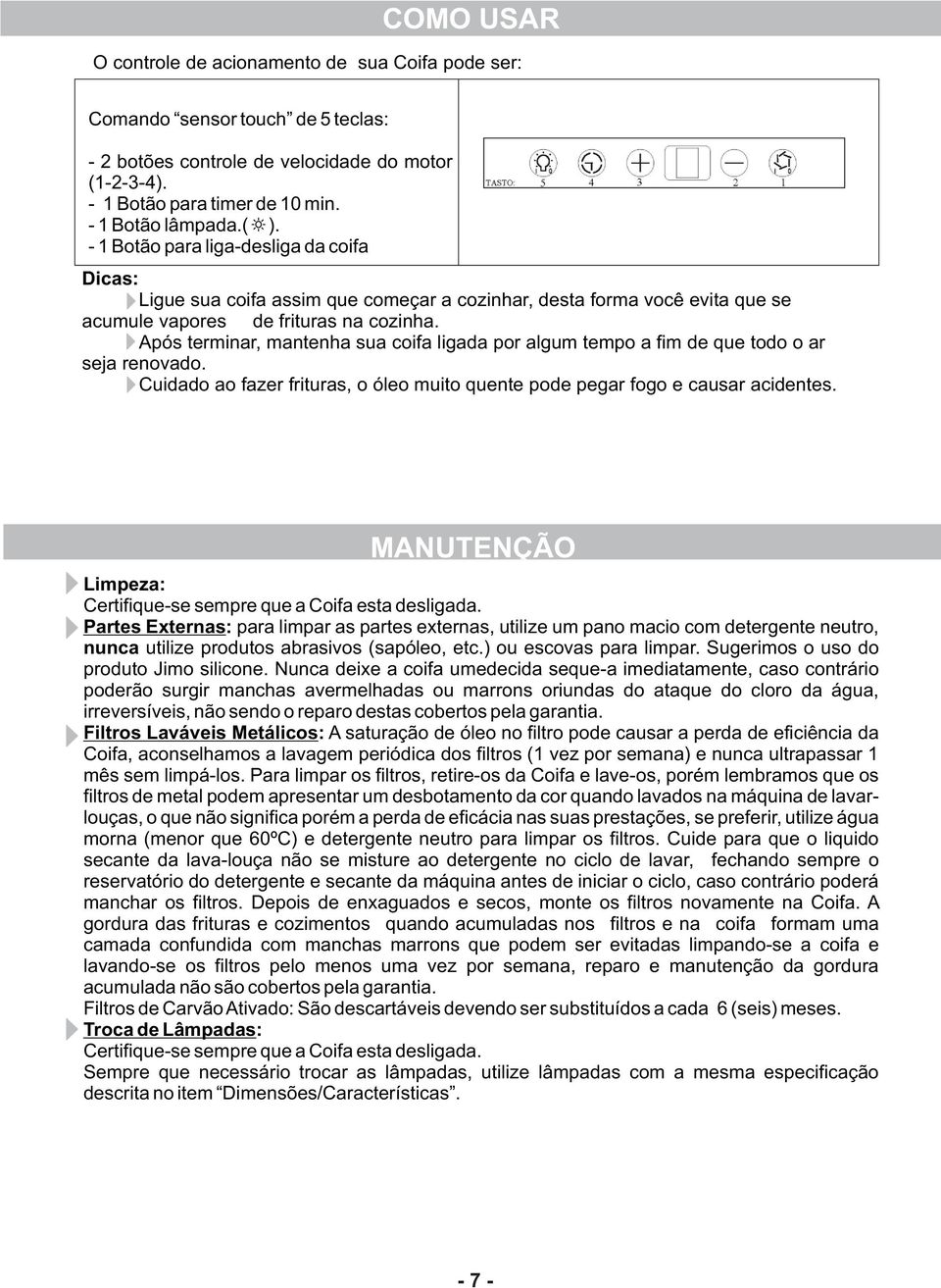 Após terminar, mantenha sua coifa ligada por algum tempo a fim de que todo o ar seja renovado. Cuidado ao fazer frituras, o óleo muito quente pode pegar fogo e causar acidentes.