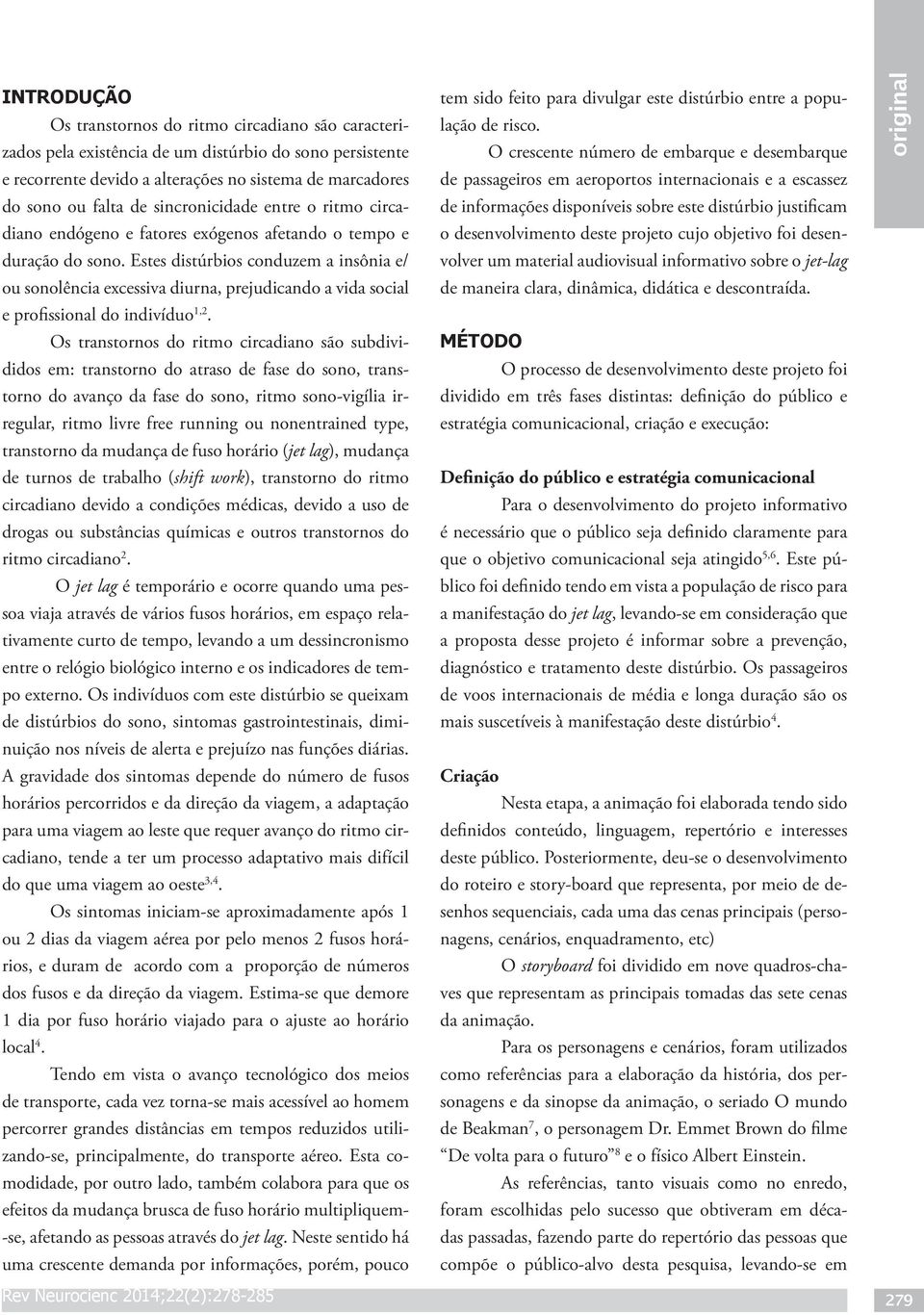 Estes distúrbios conduzem a insônia e/ ou sonolência excessiva diurna, prejudicando a vida social e profissional do indivíduo 1,2.