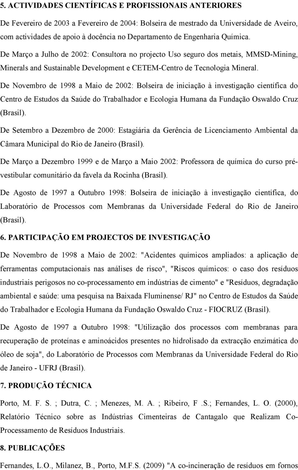 De Novembro de 1998 a Maio de 2002: Bolseira de iniciação à investigação científica do Centro de Estudos da Saúde do Trabalhador e Ecologia Humana da Fundação Oswaldo Cruz (Brasil).