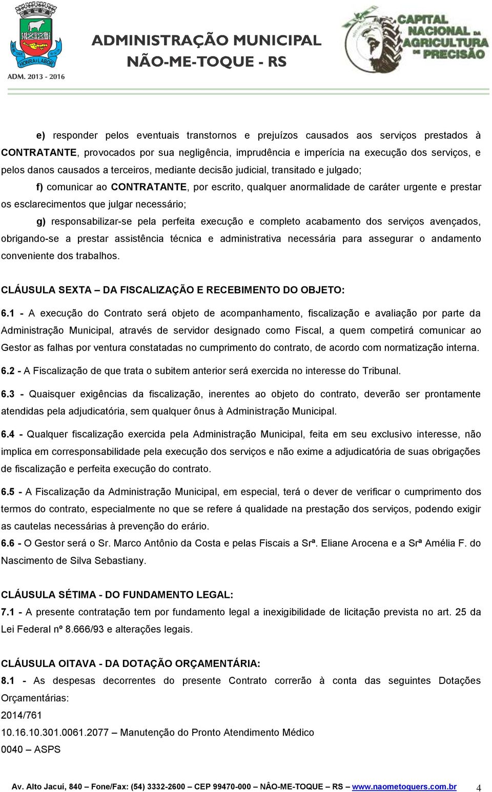 necessário; g) responsabilizar-se pela perfeita execução e completo acabamento dos serviços avençados, obrigando-se a prestar assistência técnica e administrativa necessária para assegurar o