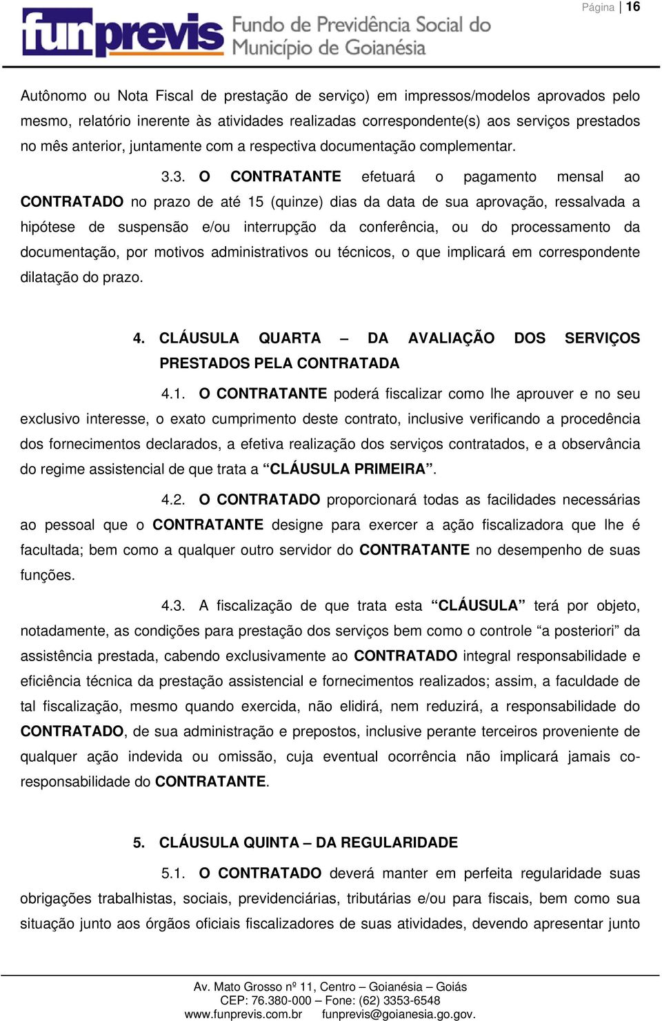 3. O CONTRATANTE efetuará o pagamento mensal ao CONTRATADO no prazo de até 15 (quinze) dias da data de sua aprovação, ressalvada a hipótese de suspensão e/ou interrupção da conferência, ou do