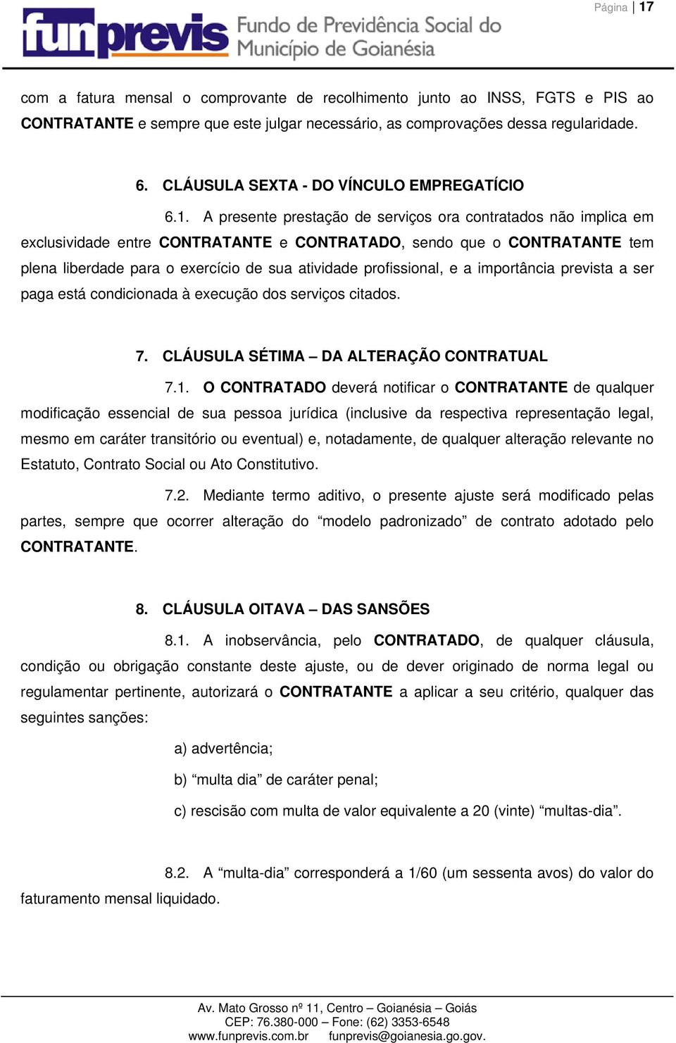 A presente prestação de serviços ora contratados não implica em exclusividade entre CONTRATANTE e CONTRATADO, sendo que o CONTRATANTE tem plena liberdade para o exercício de sua atividade