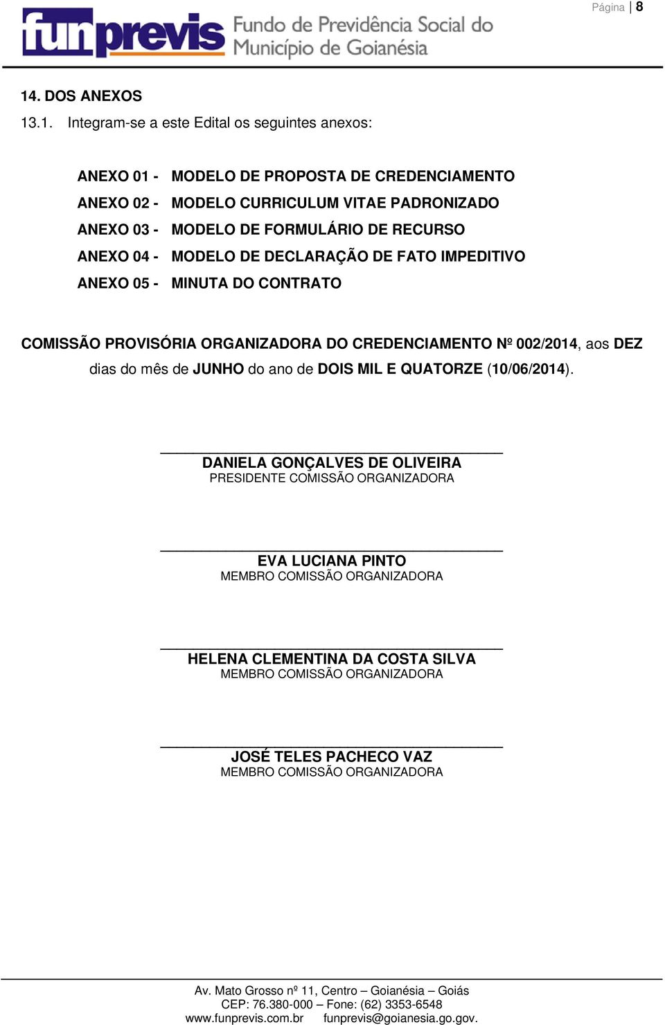 .1. Integram-se a este Edital os seguintes anexos: ANEXO 01 - MODELO DE PROPOSTA DE CREDENCIAMENTO ANEXO 02 - MODELO CURRICULUM VITAE PADRONIZADO ANEXO 03 - MODELO