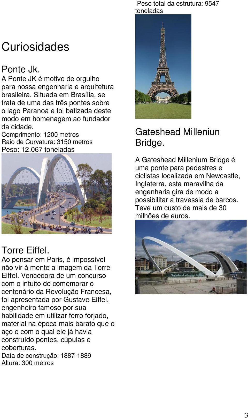 Comprimento: 1200 metros Raio de Curvatura: 3150 metros Peso: 12.067 toneladas Gateshead Milleniun Bridge.