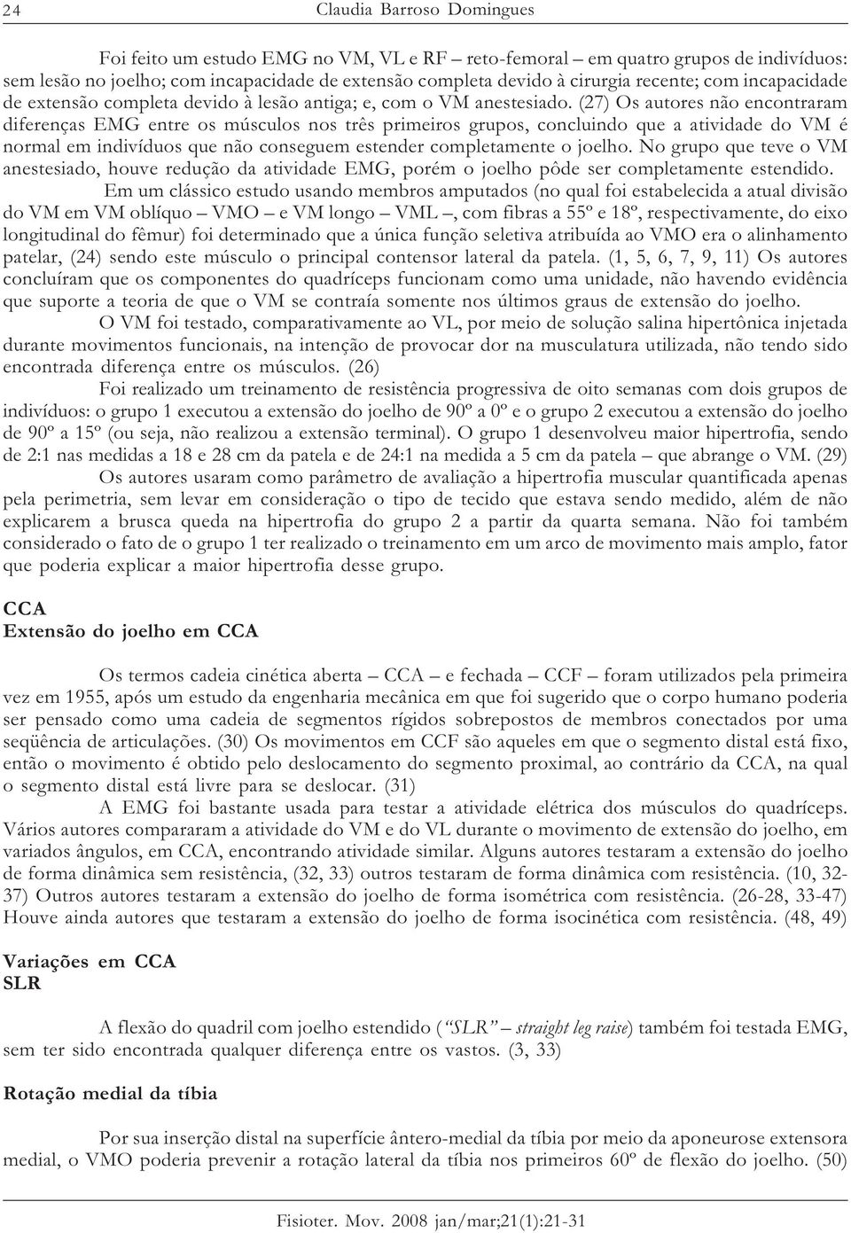 (27) Os autores não encontraram diferenças EMG entre os músculos nos três primeiros grupos, concluindo que a atividade do VM é normal em indivíduos que não conseguem estender completamente o joelho.