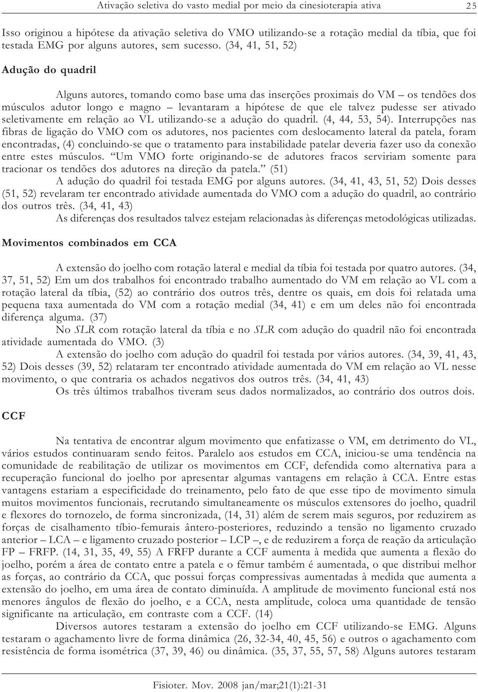 (34, 41, 51, 52) Adução do quadril Alguns autores, tomando como base uma das inserções proximais do VM os tendões dos músculos adutor longo e magno levantaram a hipótese de que ele talvez pudesse ser