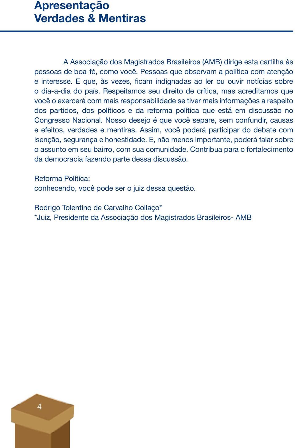 Respeitamos seu direito de crítica, mas acreditamos que você o exercerá com mais responsabilidade se tiver mais informações a respeito dos partidos, dos políticos e da reforma política que está em