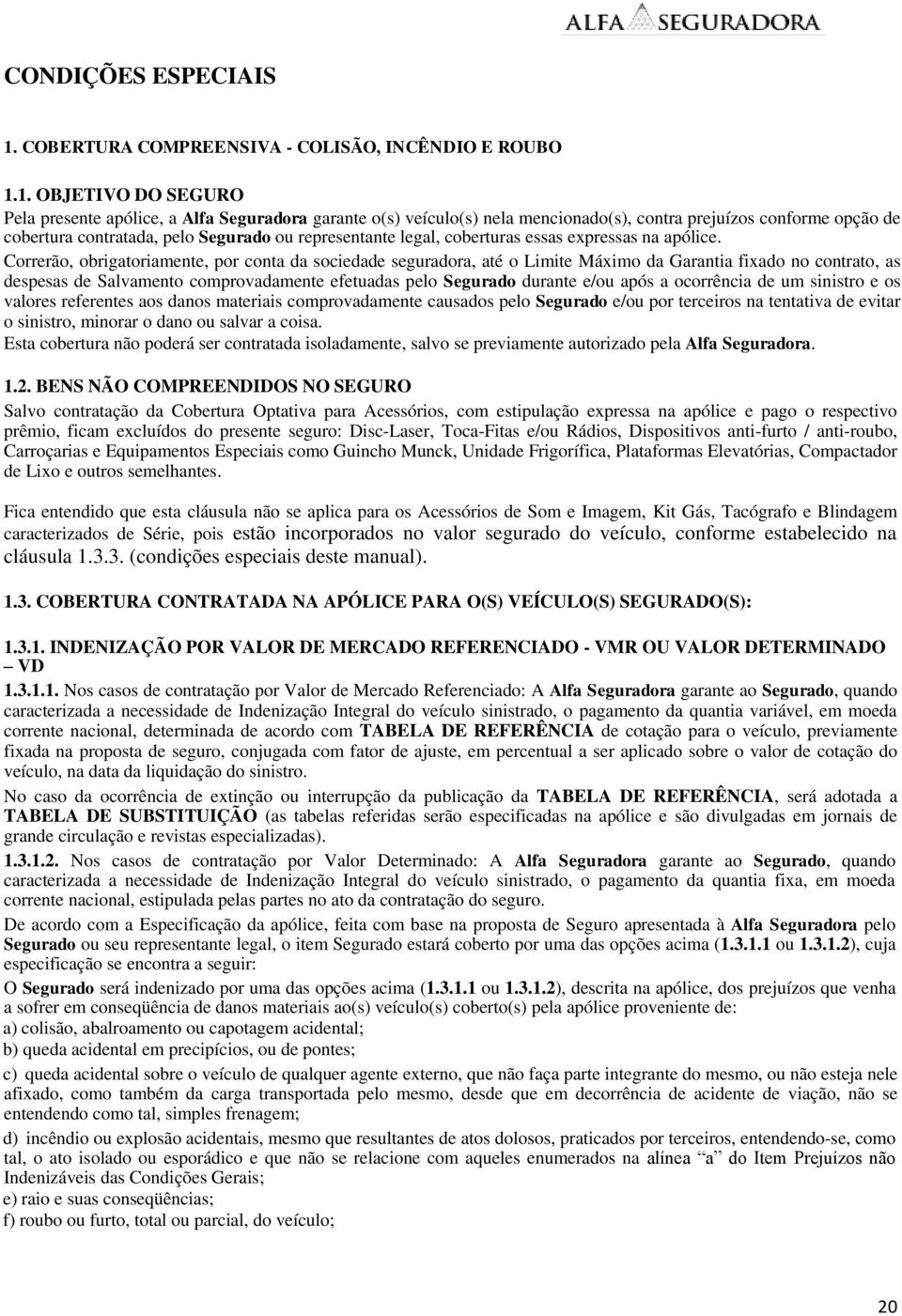 1. OBJETIVO DO SEGURO Pela presente apólice, a Alfa Seguradora garante o(s) veículo(s) nela mencionado(s), contra prejuízos conforme opção de cobertura contratada, pelo Segurado ou representante