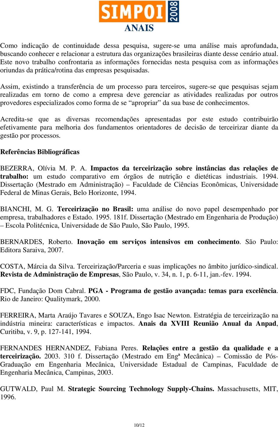 Assim, existindo a transferência de um processo para terceiros, sugere-se que pesquisas sejam realizadas em torno de como a empresa deve gerenciar as atividades realizadas por outros provedores