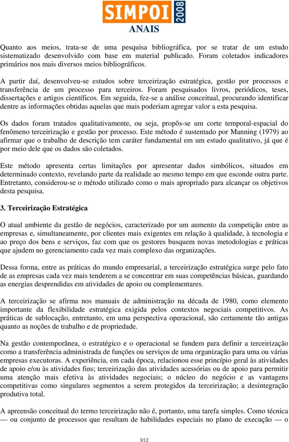 A partir daí, desenvolveu-se estudos sobre terceirização estratégica, gestão por processos e transferência de um processo para terceiros.