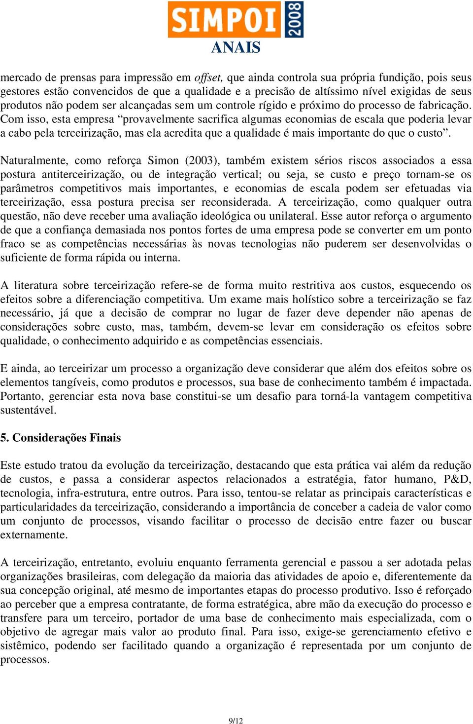 Com isso, esta empresa provavelmente sacrifica algumas economias de escala que poderia levar a cabo pela terceirização, mas ela acredita que a qualidade é mais importante do que o custo.