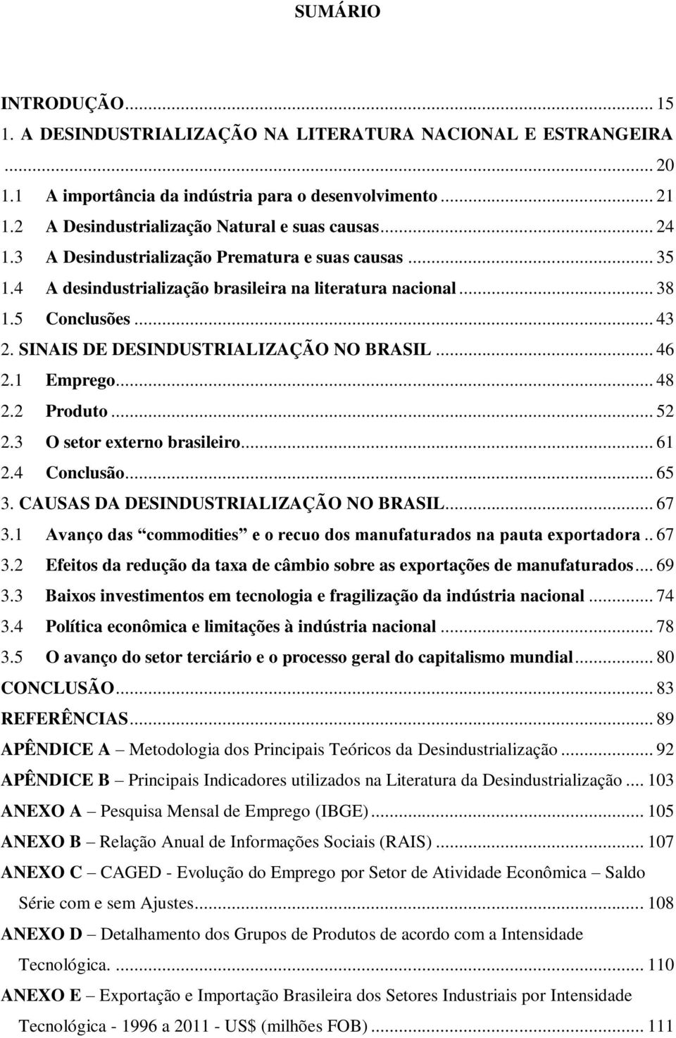 SINAIS DE DESINDUSTRIALIZAÇÃO NO BRASIL... 46 2.1 Emprego... 48 2.2 Produto... 52 2.3 O setor externo brasileiro... 61 2.4 Conclusão... 65 3. CAUSAS DA DESINDUSTRIALIZAÇÃO NO BRASIL... 67 3.