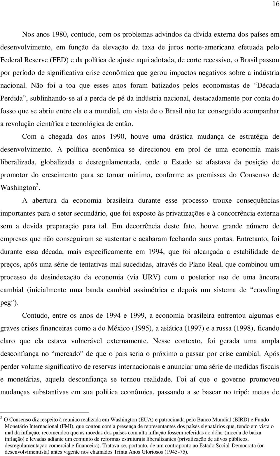 Não foi a toa que esses anos foram batizados pelos economistas de Década Perdida, sublinhando-se aí a perda de pé da indústria nacional, destacadamente por conta do fosso que se abriu entre ela e a