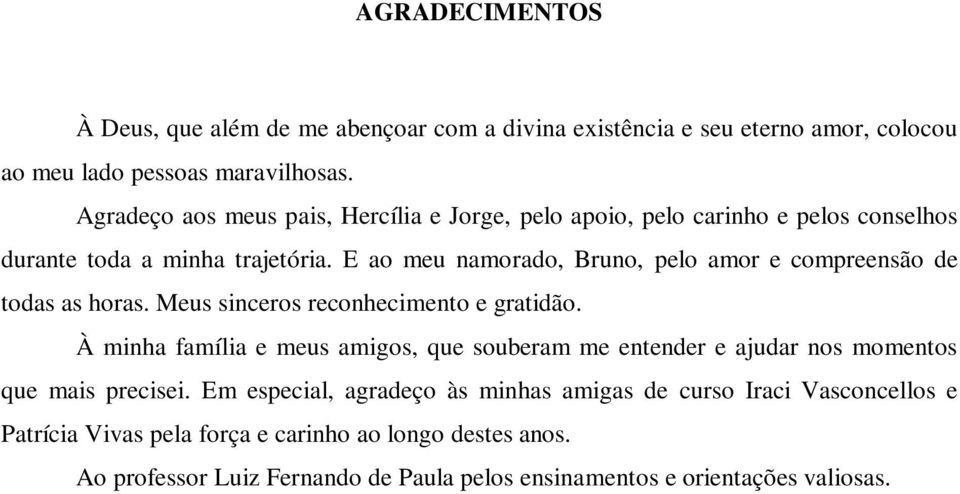 E ao meu namorado, Bruno, pelo amor e compreensão de todas as horas. Meus sinceros reconhecimento e gratidão.