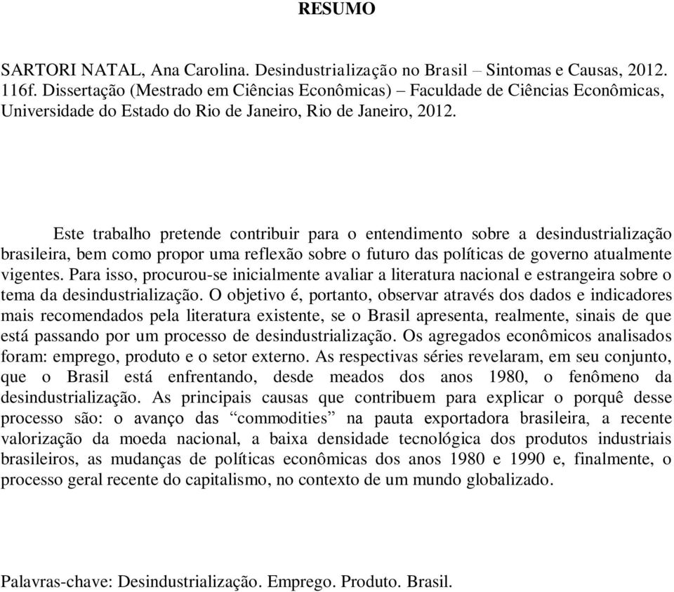 Este trabalho pretende contribuir para o entendimento sobre a desindustrialização brasileira, bem como propor uma reflexão sobre o futuro das políticas de governo atualmente vigentes.