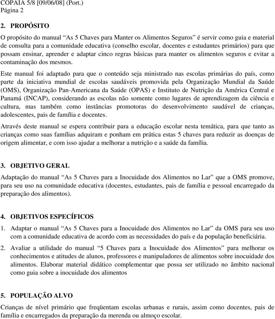 para que possam ensinar, aprender e adaptar cinco regras básicas para manter os alimentos seguros e evitar a contaminação dos mesmos.