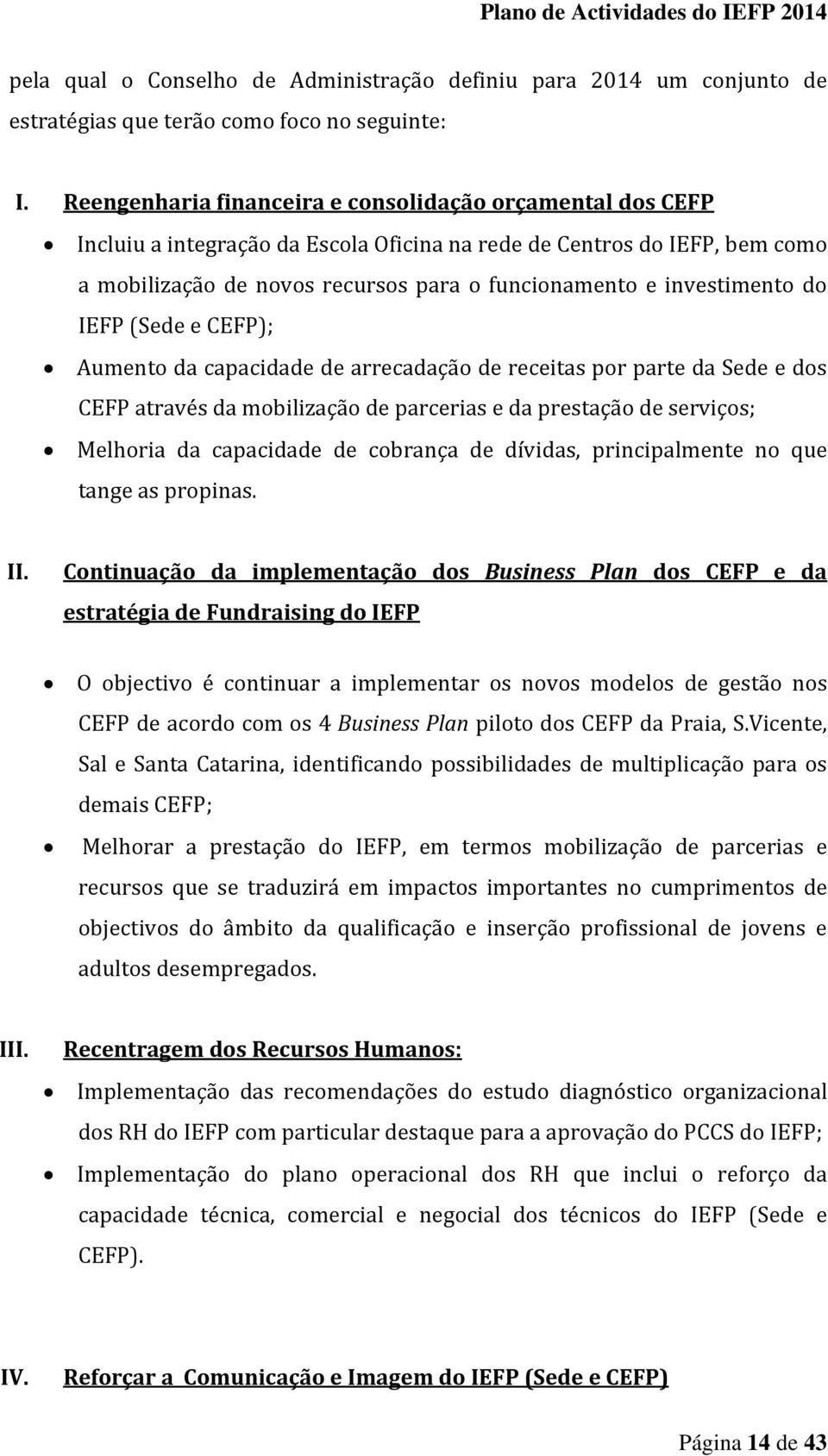 investimento do IEFP (Sede e CEFP); Aumento da capacidade de arrecadação de receitas por parte da Sede e dos CEFP através da mobilização de parcerias e da prestação de serviços; Melhoria da