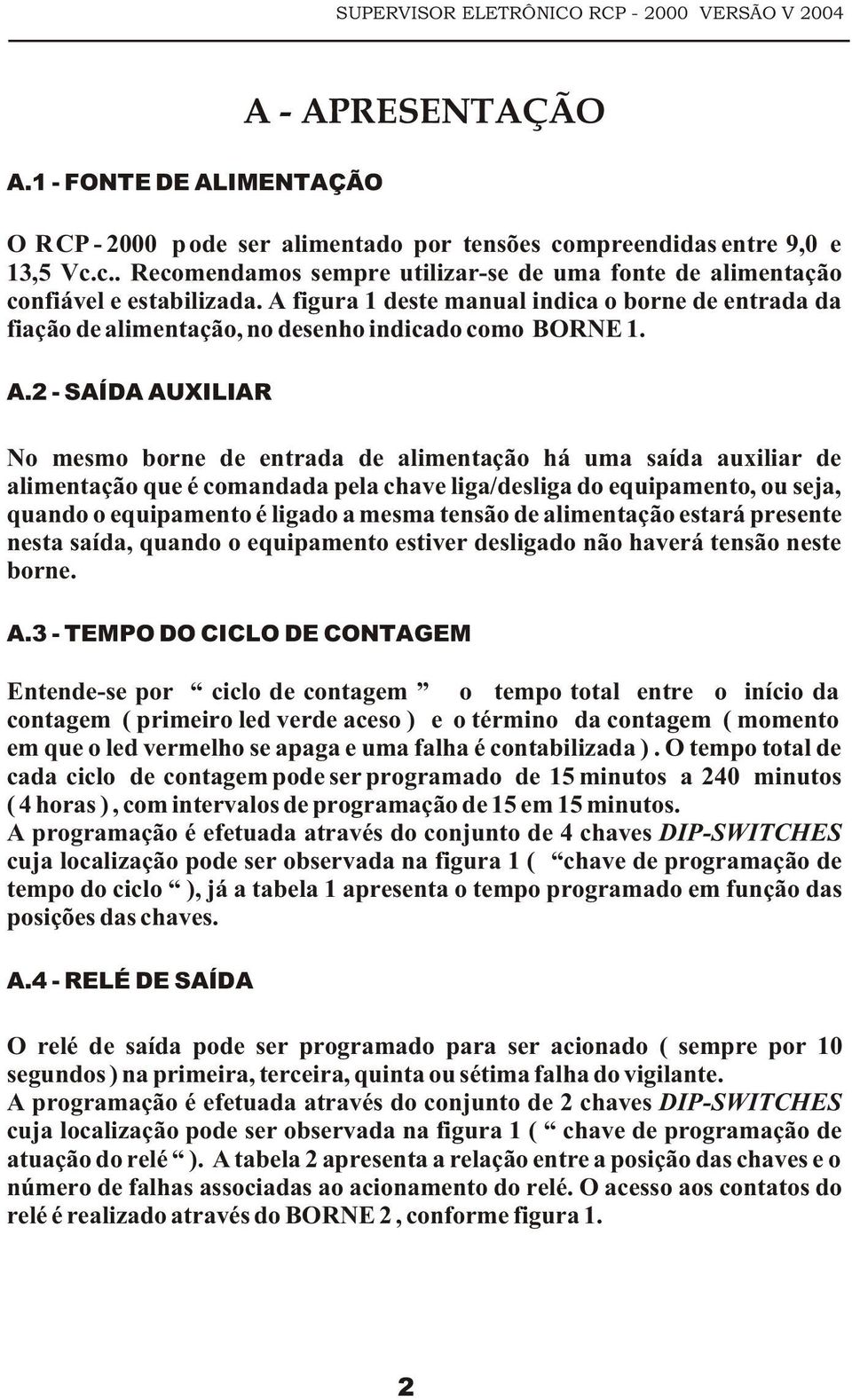 2 - SAÍDA AUXILIAR No mesmo borne de entrada de alimentação há uma saída auxiliar de alimentação que é comandada pela chave liga/desliga do equipamento, ou seja, quando o equipamento é ligado a mesma