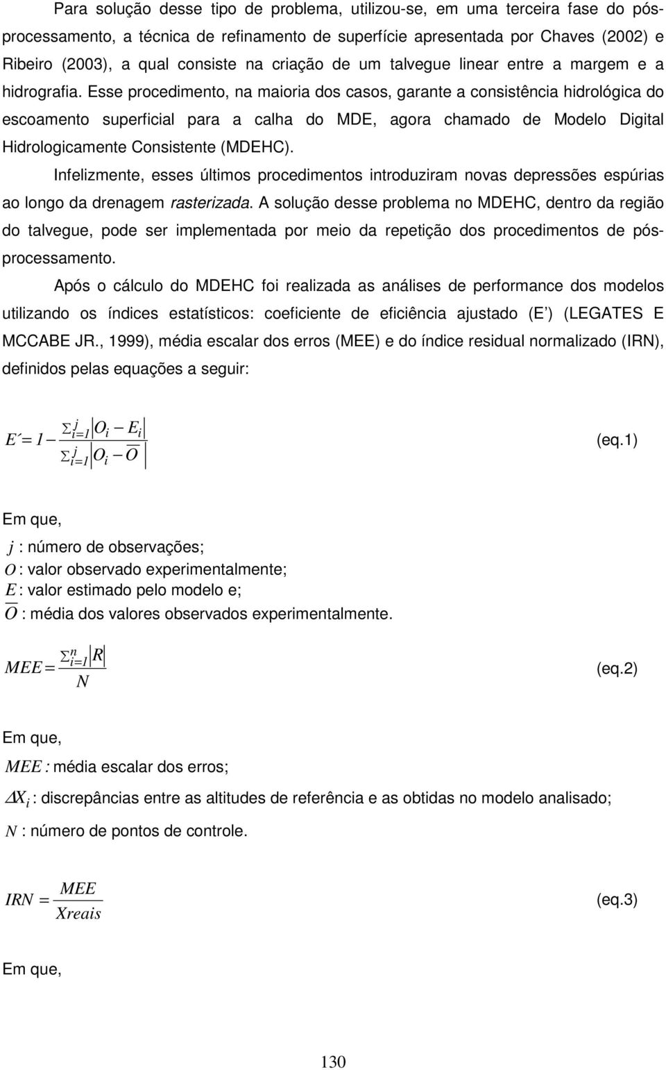 Esse procedimento, na maioria dos casos, garante a consistência hidrológica do escoamento superficial para a calha do MDE, agora chamado de Modelo Digital Hidrologicamente Consistente (MDEHC).