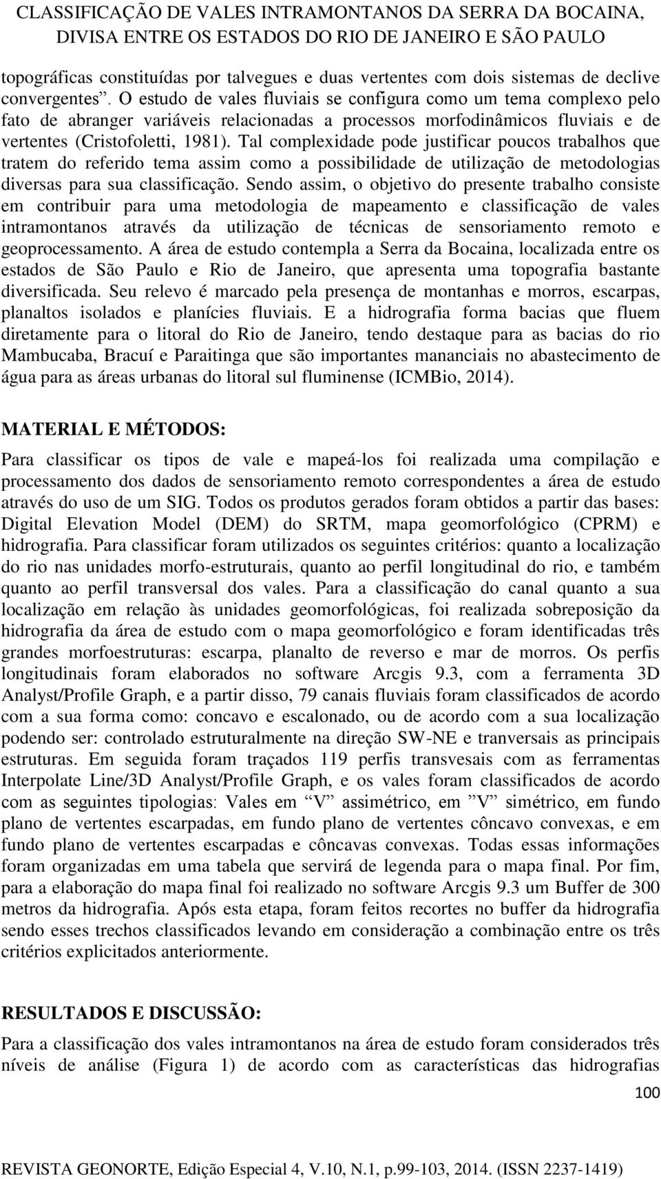 Tal complexidade pode justificar poucos trabalhos que tratem do referido tema assim como a possibilidade de utilização de metodologias diversas para sua classificação.