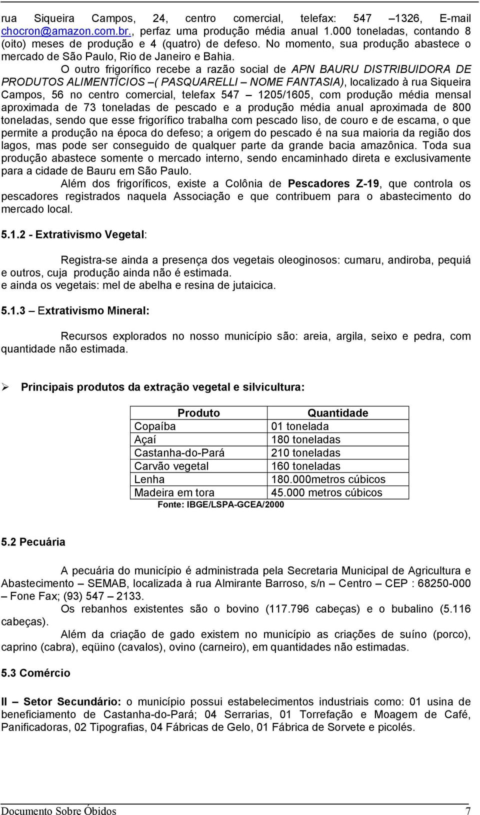 O outro frigorífico recebe a razão social de APN BAURU DISTRIBUIDORA DE PRODUTOS ALIMENTÍCIOS ( PASQUARELLI NOME FANTASIA), localizado à rua Siqueira Campos, 56 no centro comercial, telefax 547