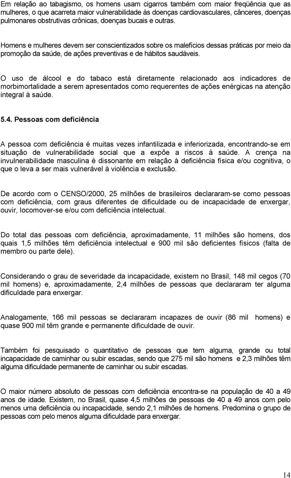 Homens e mulheres devem ser conscientizados sobre os malefícios dessas práticas por meio da promoção da saúde, de ações preventivas e de hábitos saudáveis.