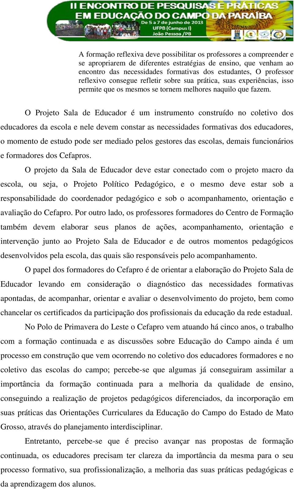 O Projeto Sala de Educador é um instrumento construído no coletivo dos educadores da escola e nele devem constar as necessidades formativas dos educadores, o momento de estudo pode ser mediado pelos