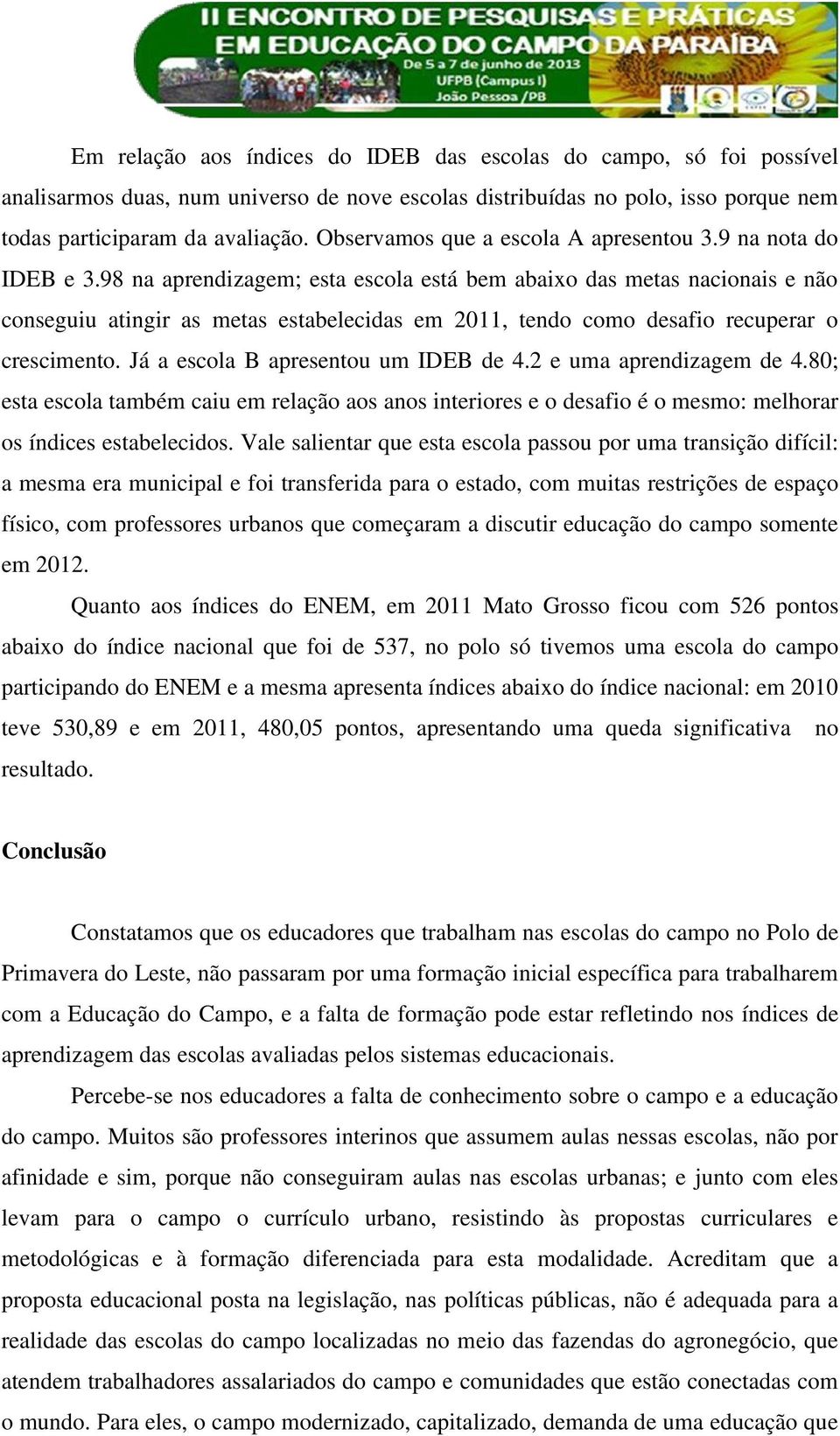 98 na aprendizagem; esta escola está bem abaixo das metas nacionais e não conseguiu atingir as metas estabelecidas em 2011, tendo como desafio recuperar o crescimento.