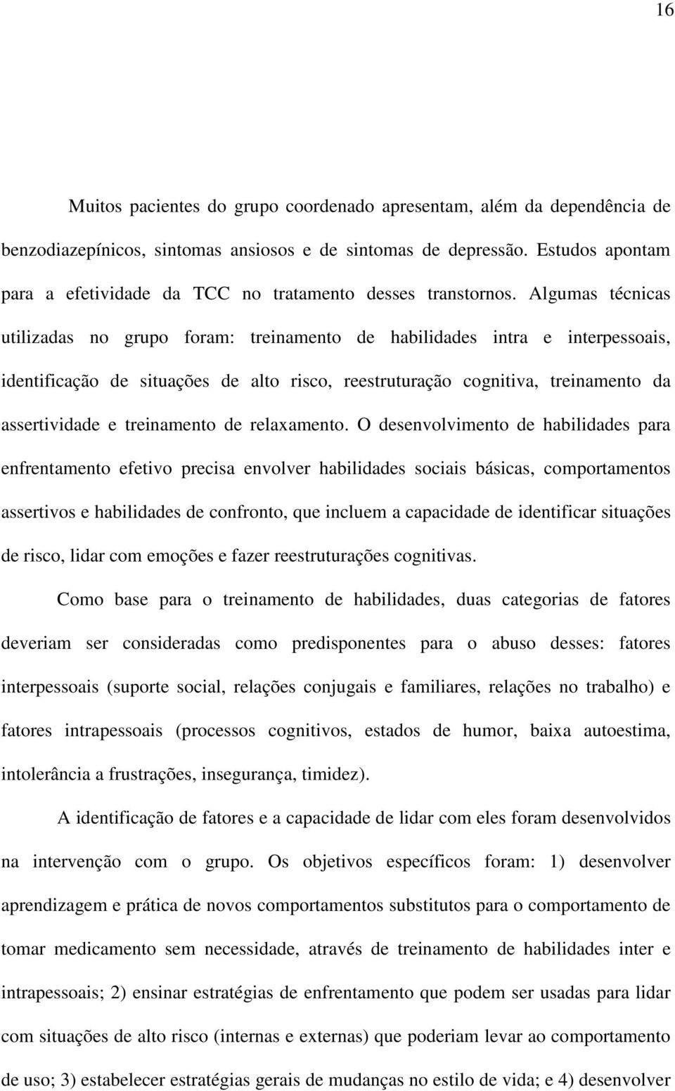 Algumas técnicas utilizadas no grupo foram: treinamento de habilidades intra e interpessoais, identificação de situações de alto risco, reestruturação cognitiva, treinamento da assertividade e