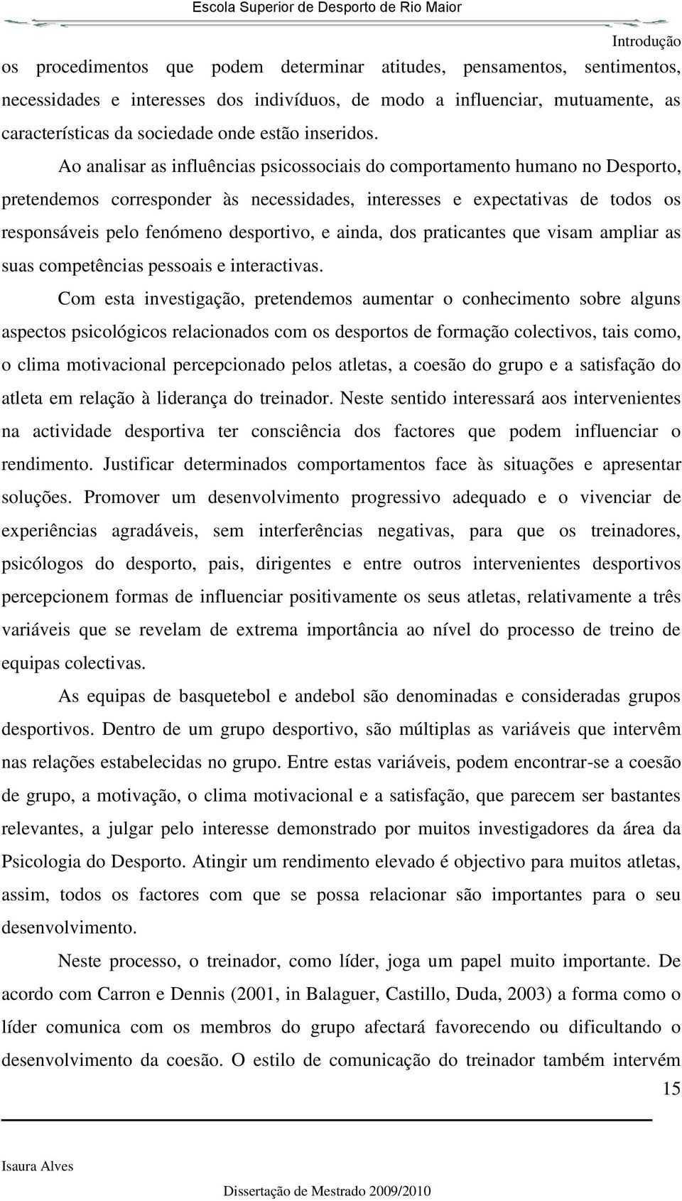 Ao analisar as influências psicossociais do comportamento humano no Desporto, pretendemos corresponder às necessidades, interesses e expectativas de todos os responsáveis pelo fenómeno desportivo, e