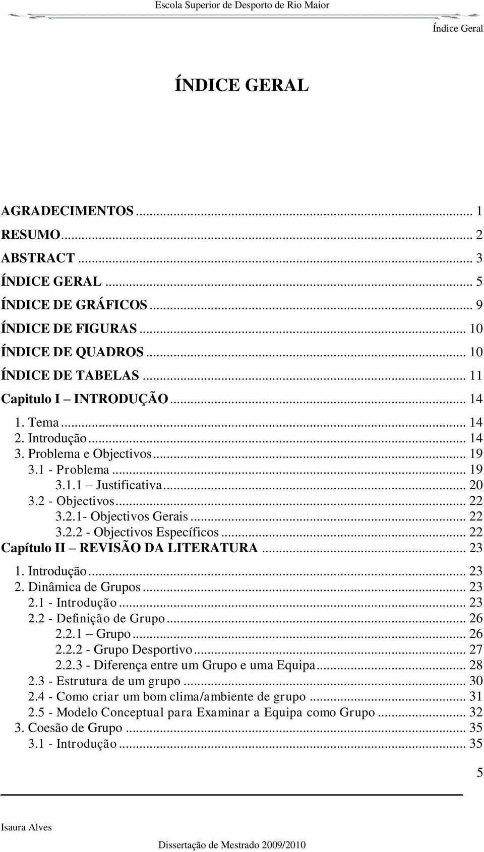 .. 22 Capítulo II REVISÃO DA LITERATURA... 23 1. Introdução... 23 2. Dinâmica de Grupos... 23 2.1 - Introdução... 23 2.2 - Definição de Grupo... 26 2.2.1 Grupo... 26 2.2.2 - Grupo Desportivo... 27 2.