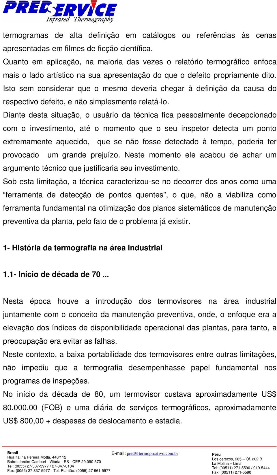 Isto sem considerar que o mesmo deveria chegar à definição da causa do respectivo defeito, e não simplesmente relatá-lo.