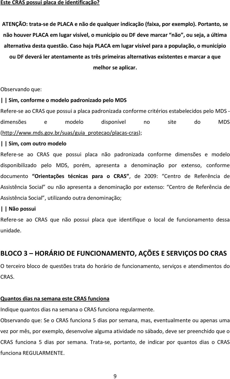 Caso haja PLACA em lugar visível para a população, o município ou DF deverá ler atentamente as três primeiras alternativas existentes e marcar a que melhor se aplicar.