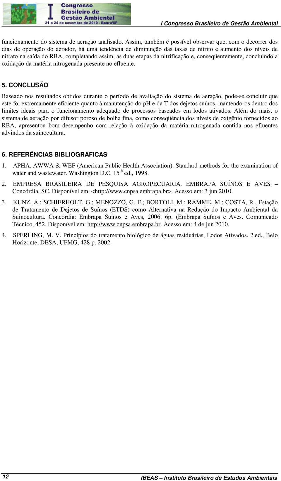 assim, as duas etapas da nitrificação e, conseqüentemente, concluindo a oxidação da matéria nitrogenada presente no efluente. 5.