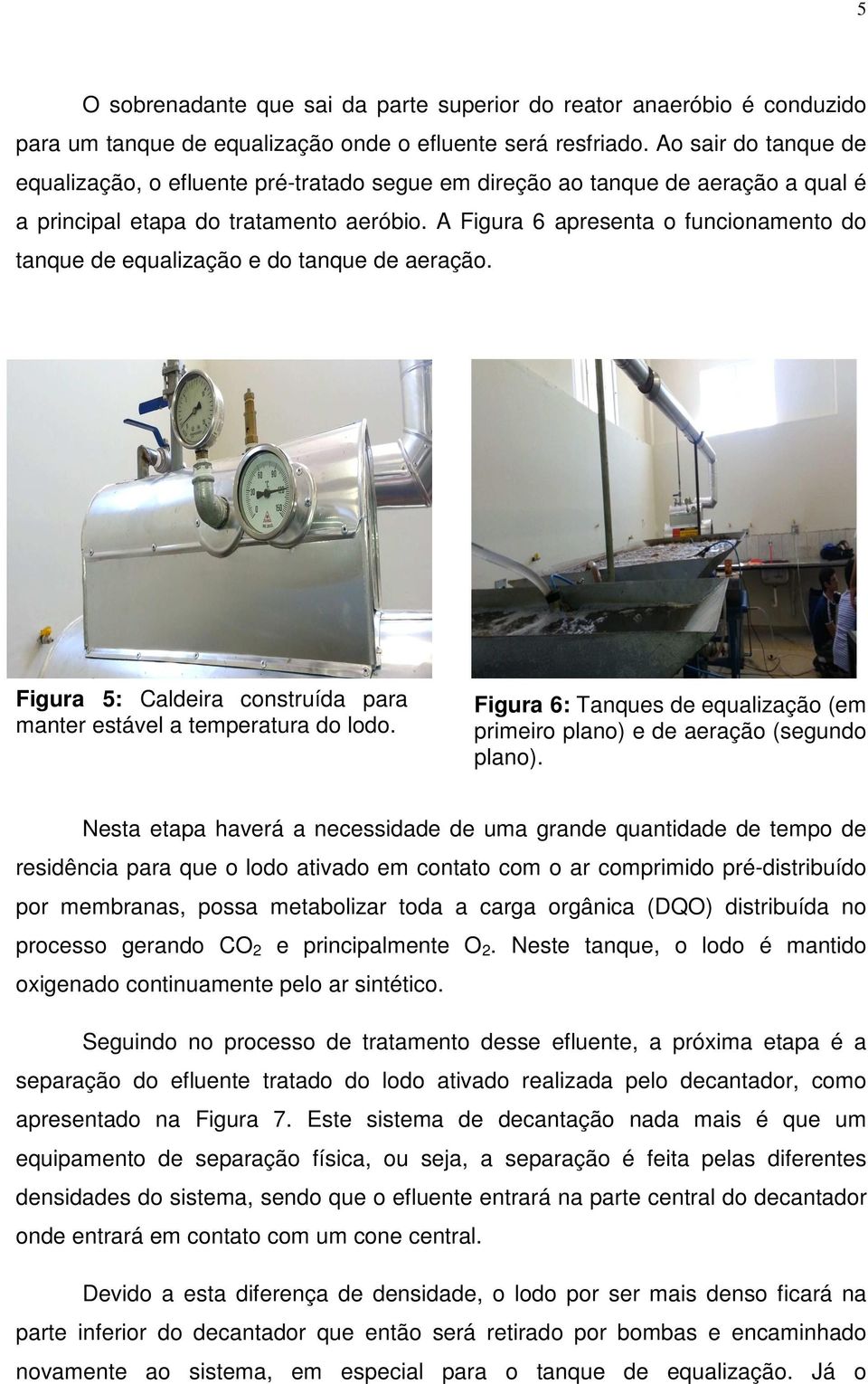 A Figura 6 apresenta o funcionamento do tanque de equalização e do tanque de aeração. Figura 5: Caldeira construída para manter estável a temperatura do lodo.