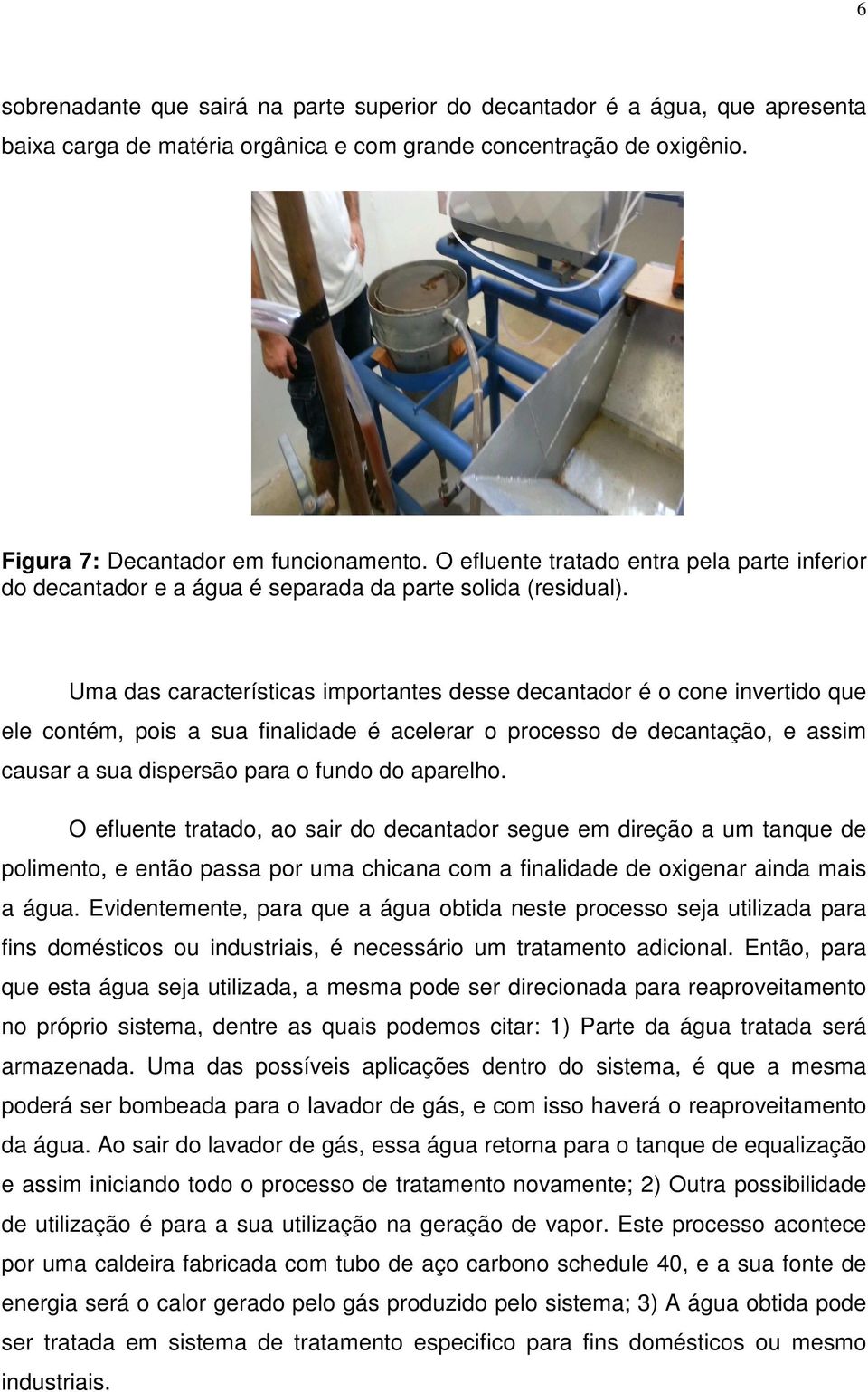 Uma das características importantes desse decantador é o cone invertido que ele contém, pois a sua finalidade é acelerar o processo de decantação, e assim causar a sua dispersão para o fundo do