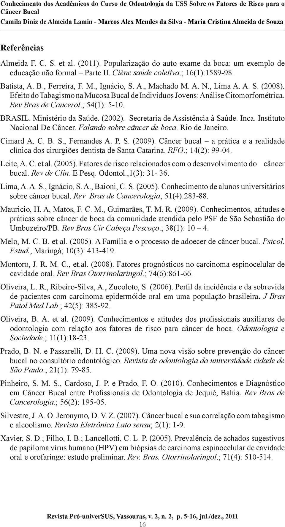 Ministério da Saúde. (2002). Secretaria de Assistência à Saúde. Inca. Instituto Nacional De Câncer. Falando sobre câncer de boca. Rio de Janeiro. Cimard A. C. B. S., Fernandes A. P. S. (2009).