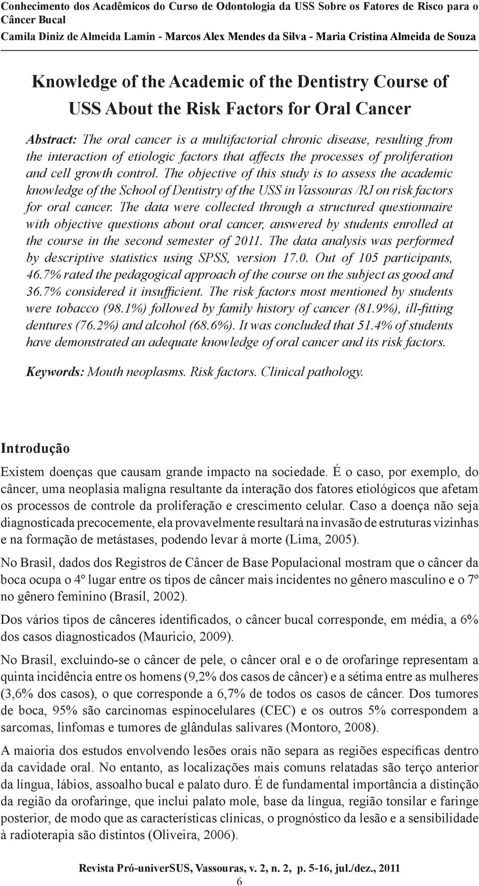 The objective of this study is to assess the academic knowledge of the School of Dentistry of the USS in Vassouras /RJ on risk factors for oral cancer.