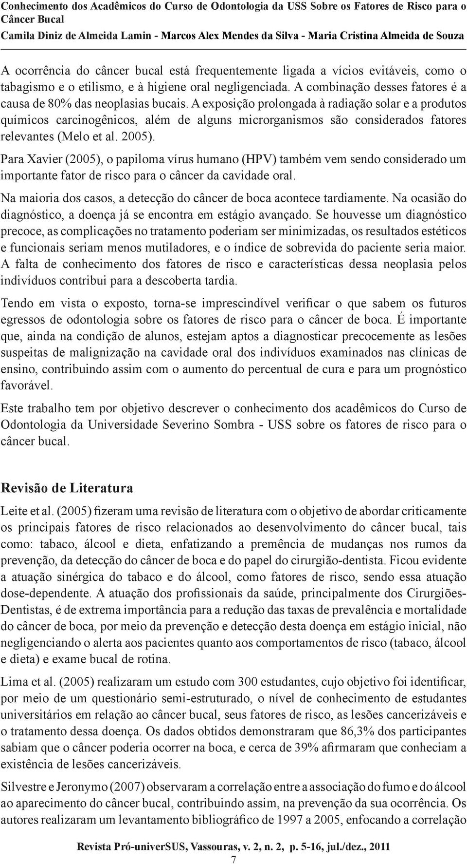 A exposição prolongada à radiação solar e a produtos químicos carcinogênicos, além de alguns microrganismos são considerados fatores relevantes (Melo et al. 2005).