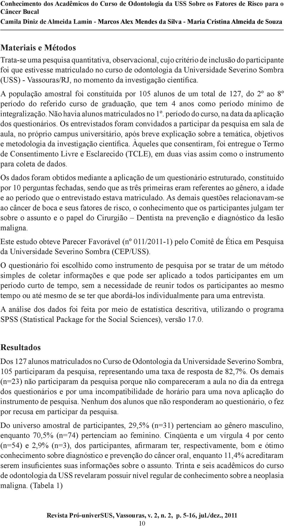 A população amostral foi constituída por 105 alunos de um total de 127, do 2º ao 8º período do referido curso de graduação, que tem 4 anos como período mínimo de integralização.