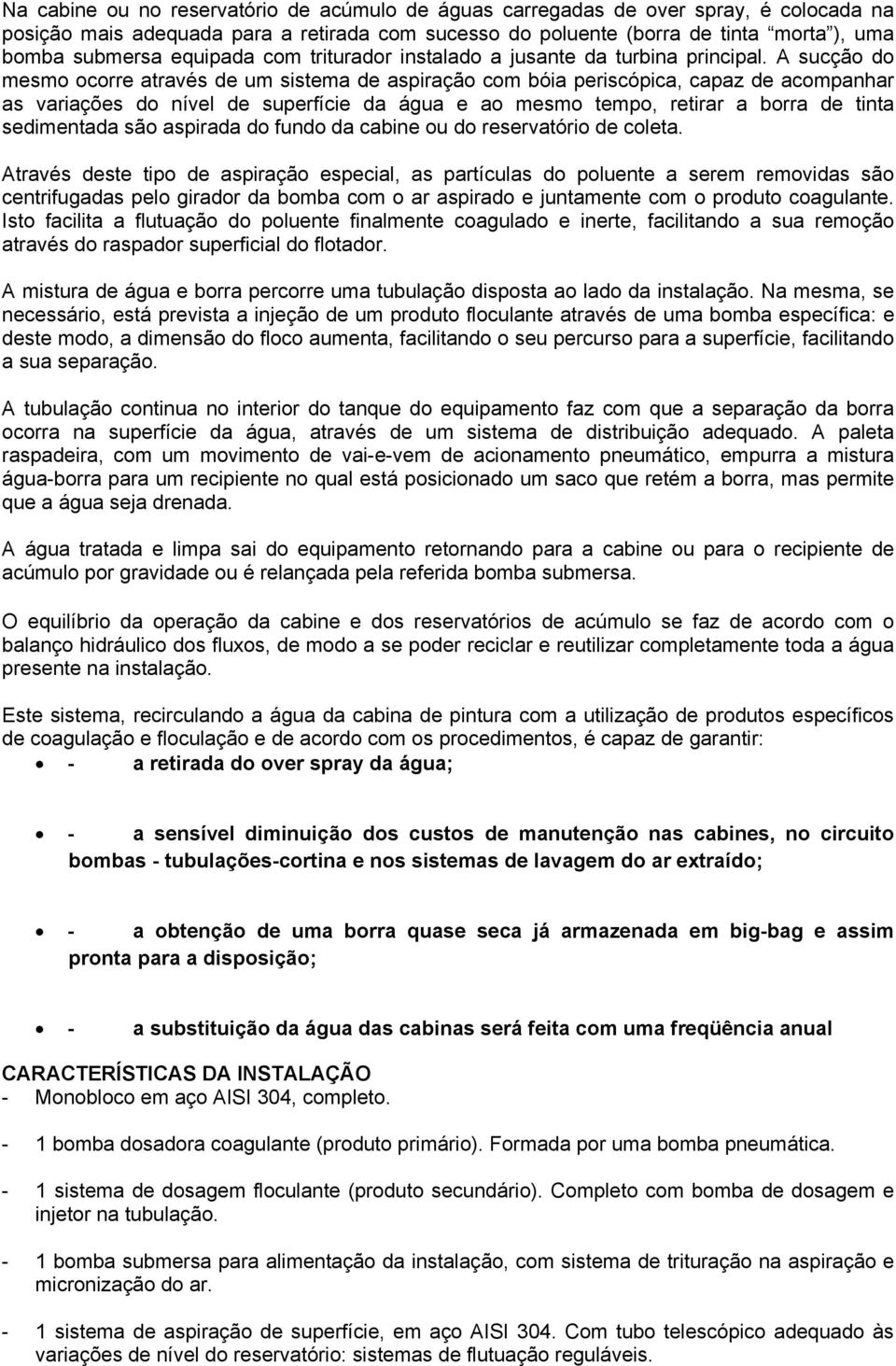 A sucção do mesmo ocorre através de um sistema de aspiração com bóia periscópica, capaz de acompanhar as variações do nível de superfície da água e ao mesmo tempo, retirar a borra de tinta