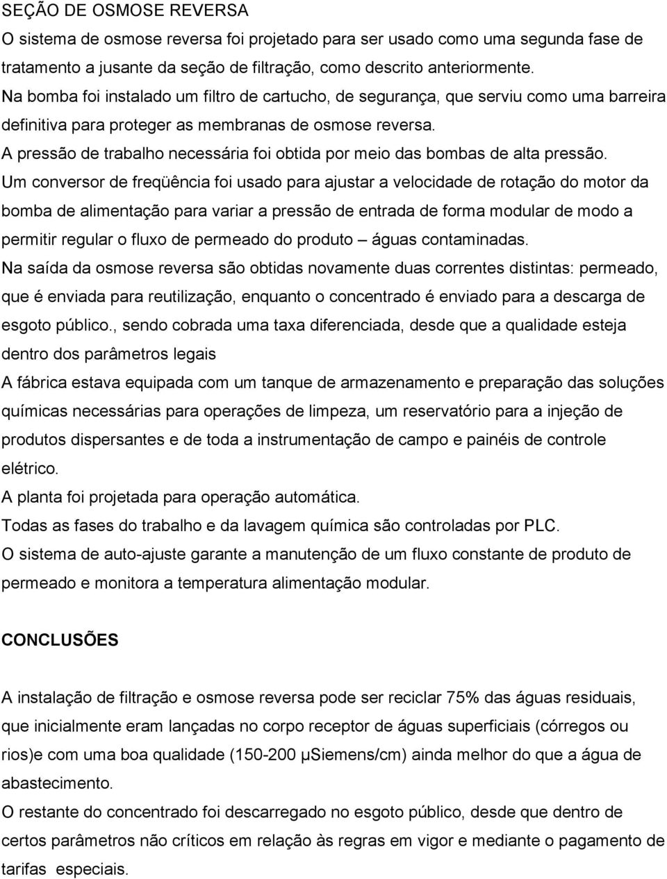 A pressão de trabalho necessária foi obtida por meio das bombas de alta pressão.