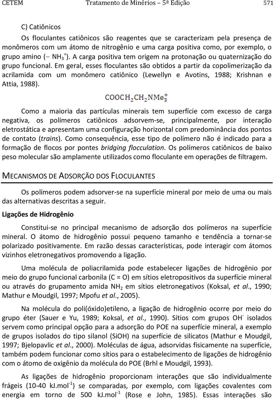 Em geral, esses floculantes são obtidos a partir da copolimerização da acrilamida com um monômero catiônico (Lewellyn e Avotins, 1988; Krishnan e Attia, 1988).