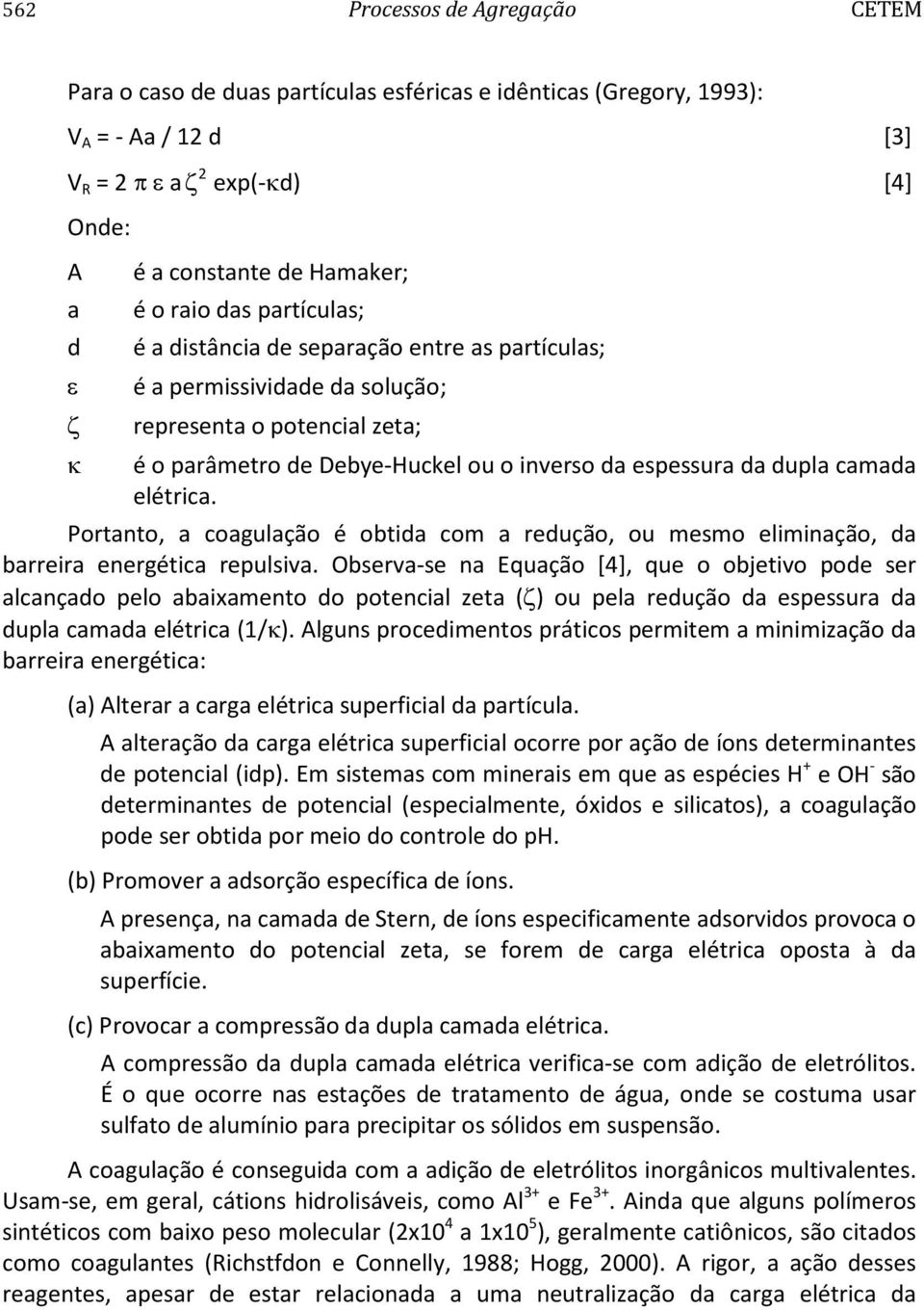 camada elétrica. Portanto, a coagulação é obtida com a redução, ou mesmo eliminação, da barreira energética repulsiva.