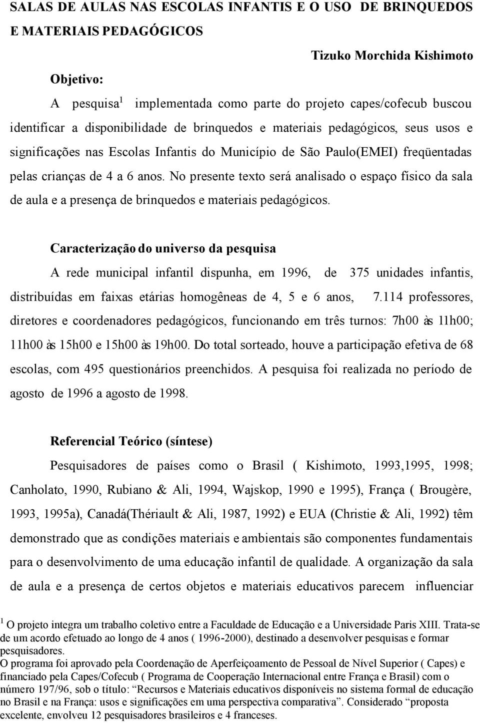 No presente texto será analisado o espaço físico da sala de aula e a presença de brinquedos e materiais pedagógicos.